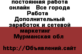 постоянная работа онлайн - Все города Работа » Дополнительный заработок и сетевой маркетинг   . Мурманская обл.